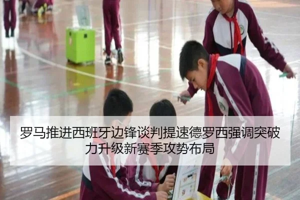 罗马推进西班牙边锋谈判提速德罗西强调突破力升级新赛季攻势布局